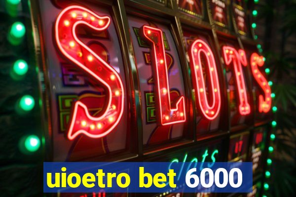 uioetro bet 6000